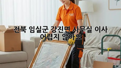 전북 임실군 강진면 사무실 이사, 어렵지 않아요!