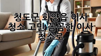 ✨ 청도군 화양읍 이사, 청소 고민? 꼼꼼한 이사 청소로 ✨